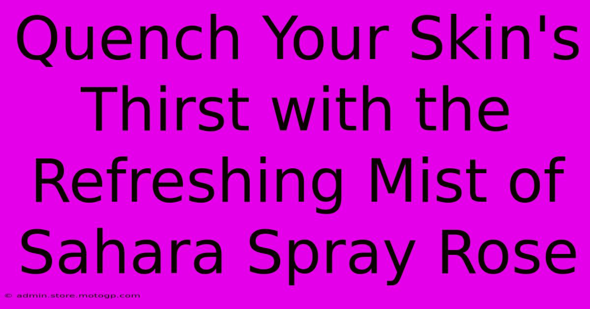 Quench Your Skin's Thirst With The Refreshing Mist Of Sahara Spray Rose