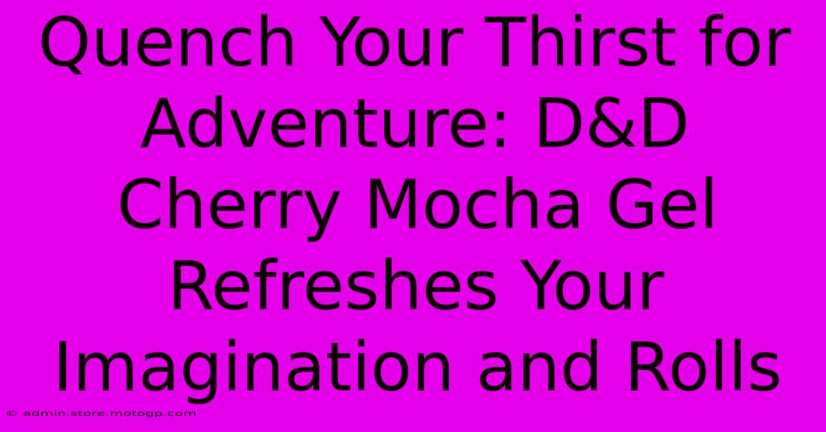 Quench Your Thirst For Adventure: D&D Cherry Mocha Gel Refreshes Your Imagination And Rolls