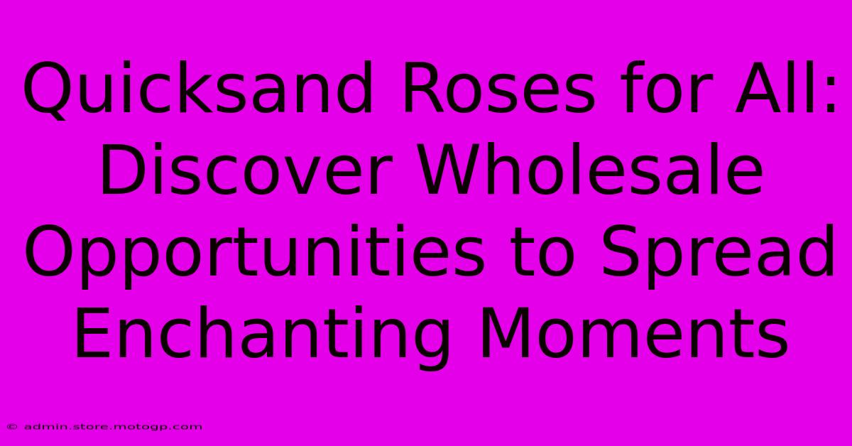 Quicksand Roses For All: Discover Wholesale Opportunities To Spread Enchanting Moments