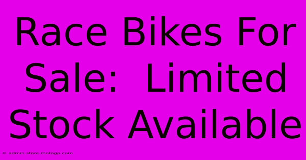 Race Bikes For Sale:  Limited Stock Available