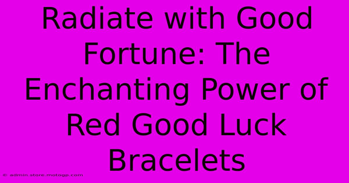 Radiate With Good Fortune: The Enchanting Power Of Red Good Luck Bracelets