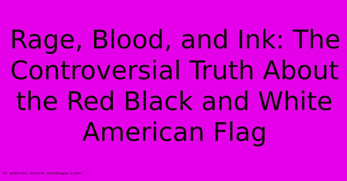 Rage, Blood, And Ink: The Controversial Truth About The Red Black And White American Flag