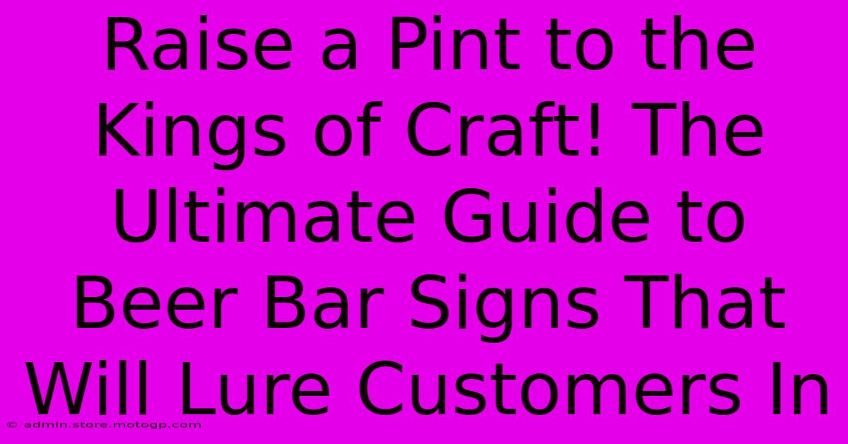 Raise A Pint To The Kings Of Craft! The Ultimate Guide To Beer Bar Signs That Will Lure Customers In