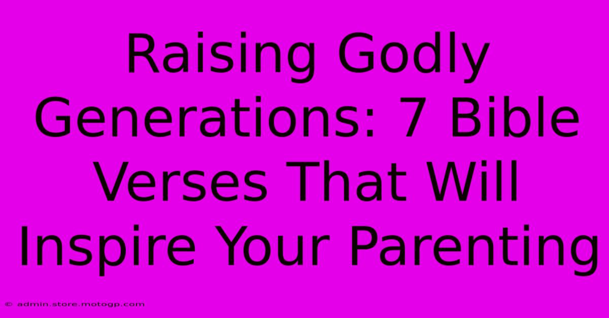 Raising Godly Generations: 7 Bible Verses That Will Inspire Your Parenting