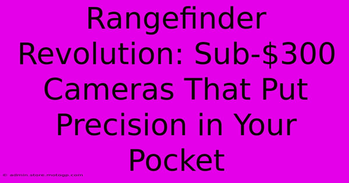 Rangefinder Revolution: Sub-$300 Cameras That Put Precision In Your Pocket