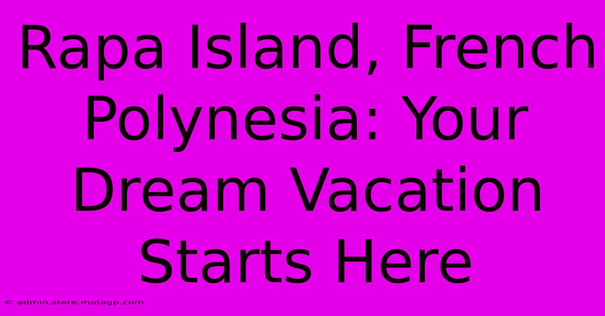 Rapa Island, French Polynesia: Your Dream Vacation Starts Here