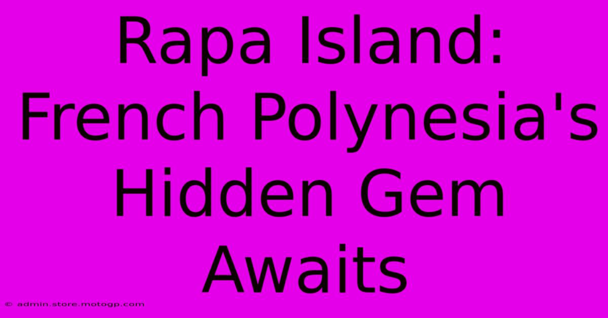 Rapa Island: French Polynesia's Hidden Gem Awaits