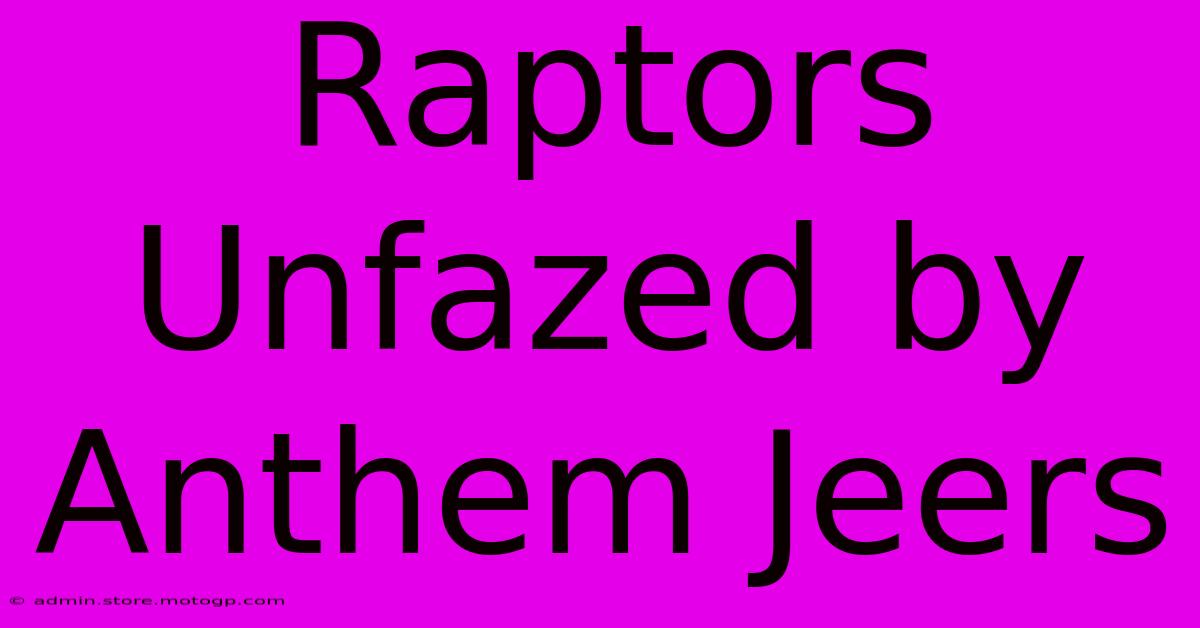 Raptors Unfazed By Anthem Jeers