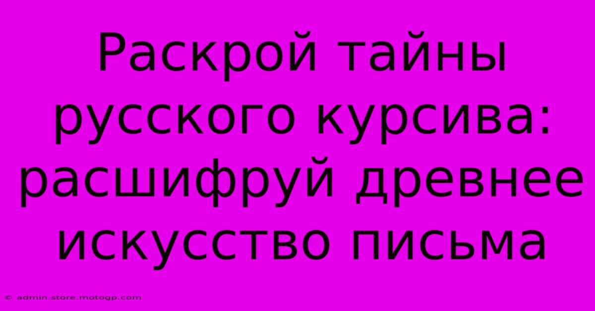 Раскрой Тайны Русского Курсива: Расшифруй Древнее Искусство Письма