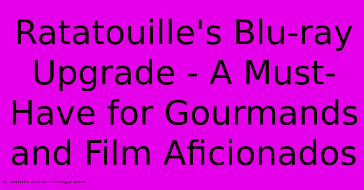 Ratatouille's Blu-ray Upgrade - A Must-Have For Gourmands And Film Aficionados