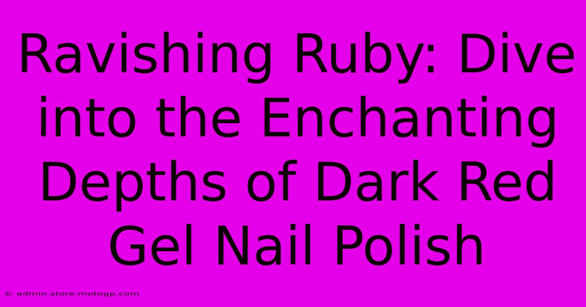 Ravishing Ruby: Dive Into The Enchanting Depths Of Dark Red Gel Nail Polish