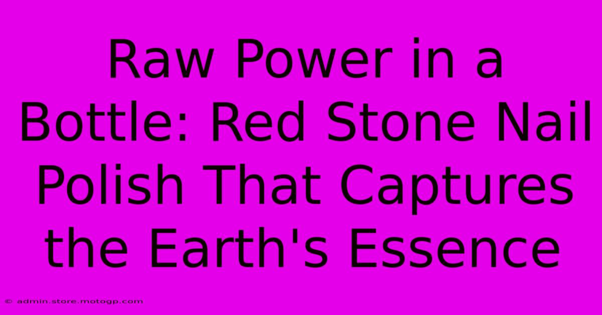 Raw Power In A Bottle: Red Stone Nail Polish That Captures The Earth's Essence