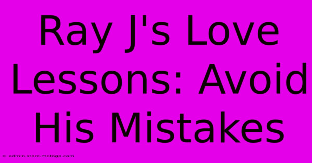 Ray J's Love Lessons: Avoid His Mistakes