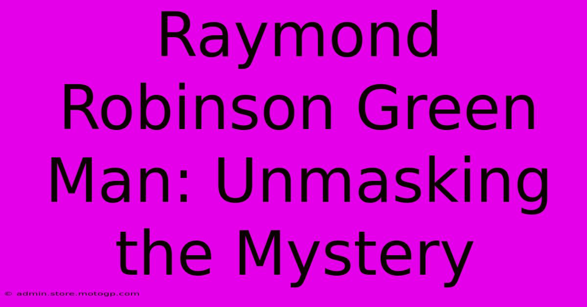 Raymond Robinson Green Man: Unmasking The Mystery