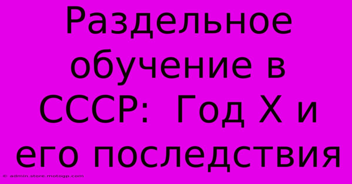 Раздельное Обучение В СССР:  Год X И Его Последствия