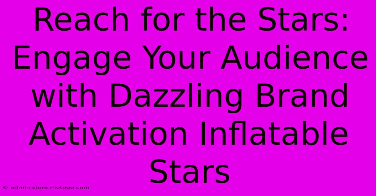 Reach For The Stars: Engage Your Audience With Dazzling Brand Activation Inflatable Stars