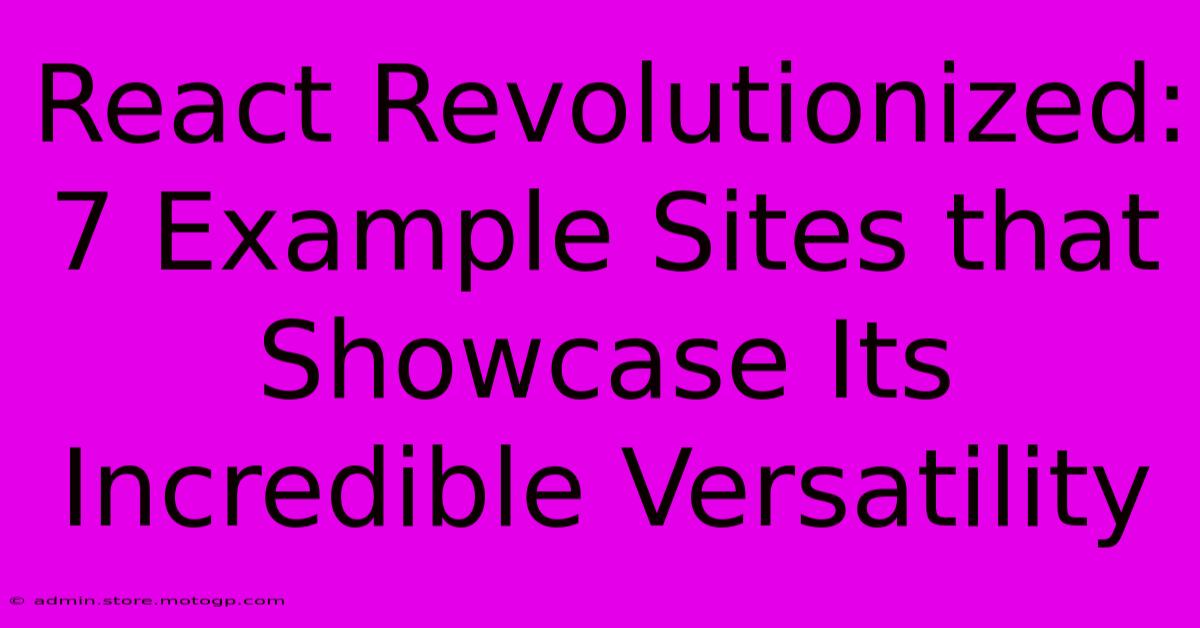 React Revolutionized: 7 Example Sites That Showcase Its Incredible Versatility