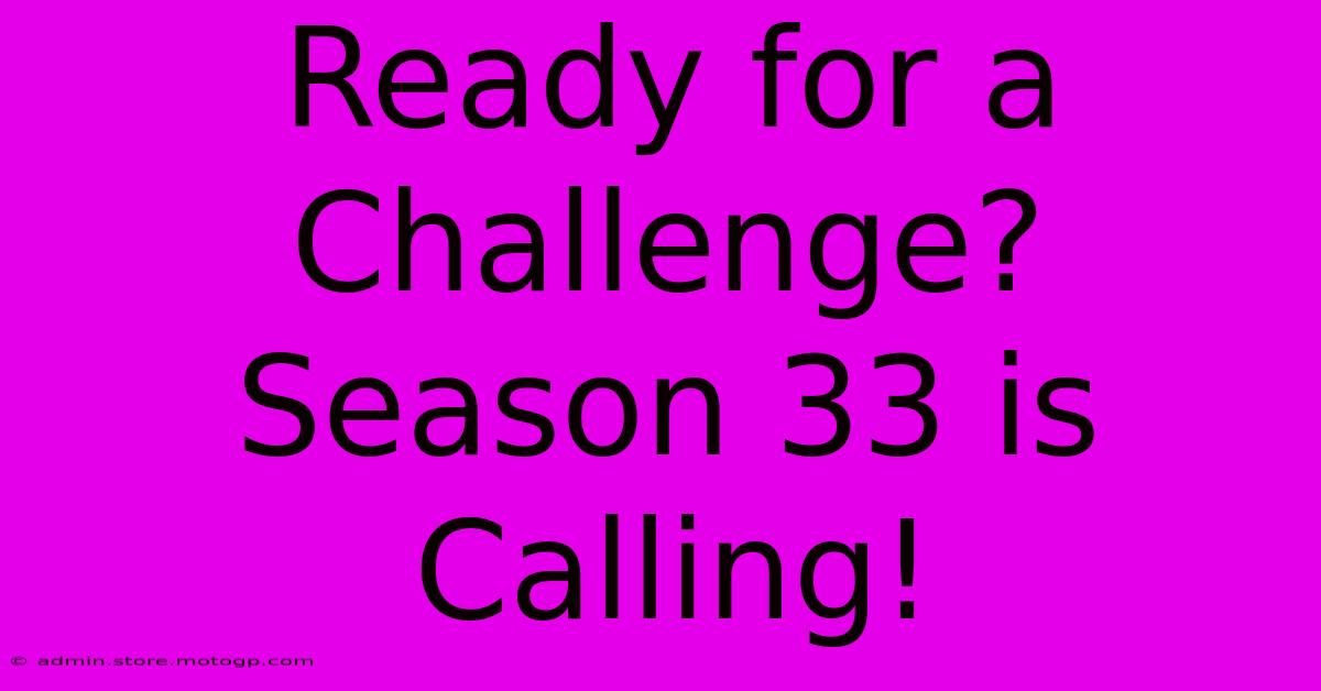 Ready For A Challenge? Season 33 Is Calling!