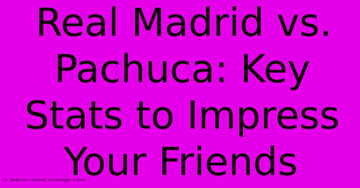 Real Madrid Vs. Pachuca: Key Stats To Impress Your Friends