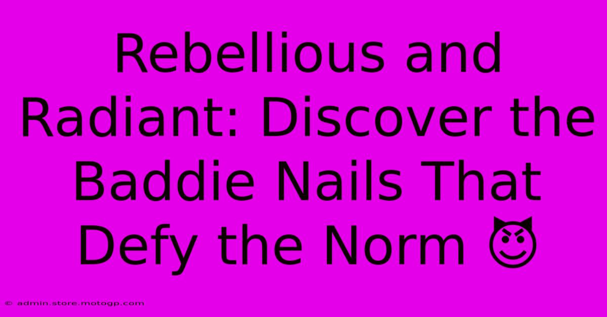 Rebellious And Radiant: Discover The Baddie Nails That Defy The Norm 😈