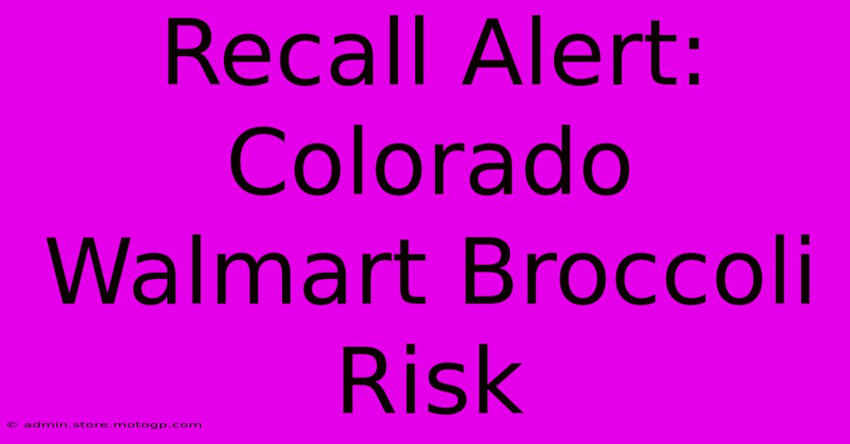 Recall Alert: Colorado Walmart Broccoli Risk