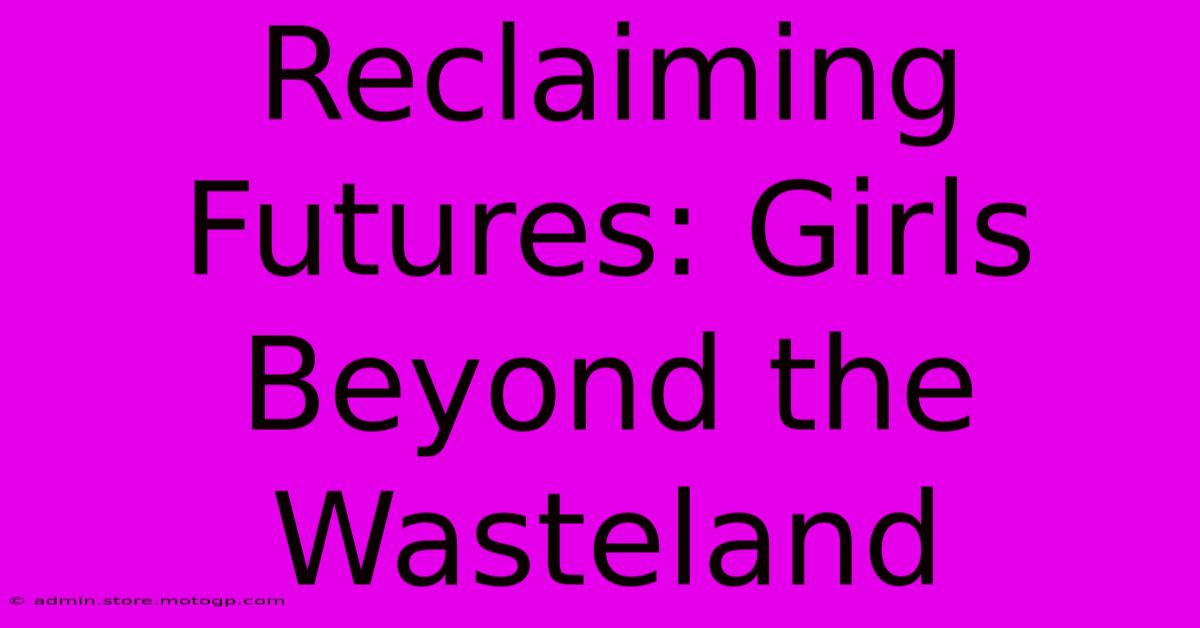 Reclaiming Futures: Girls Beyond The Wasteland