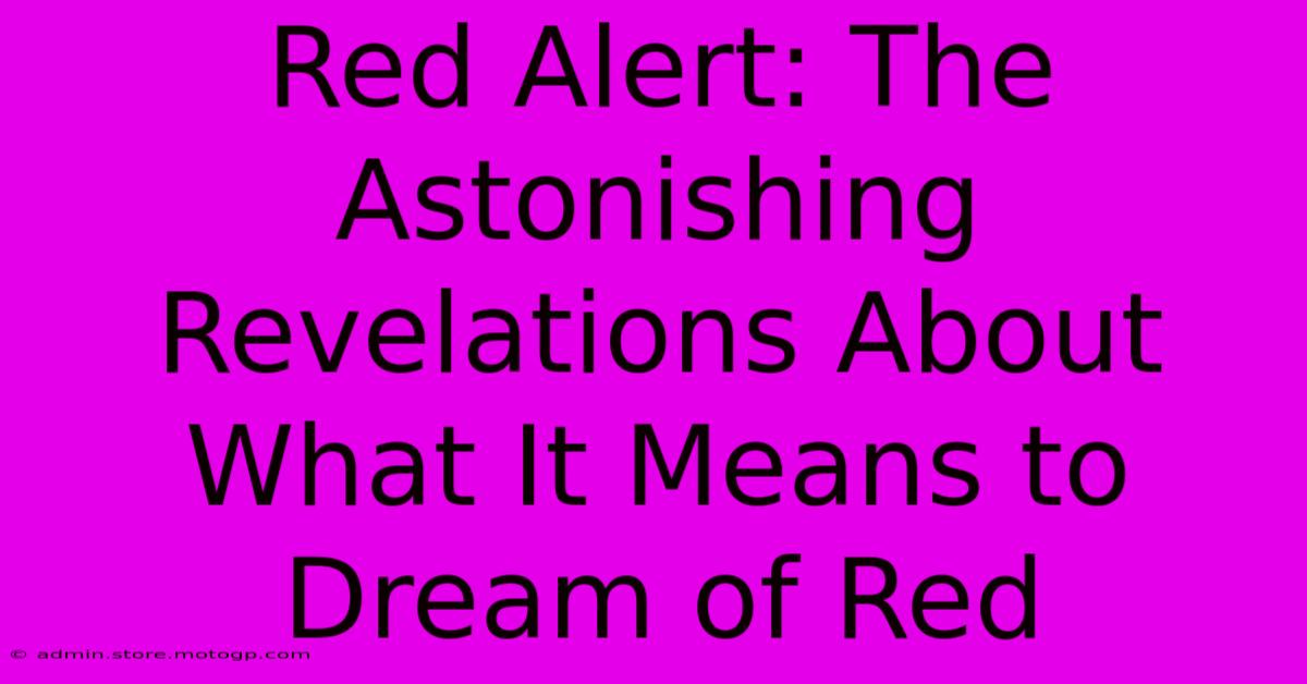 Red Alert: The Astonishing Revelations About What It Means To Dream Of Red