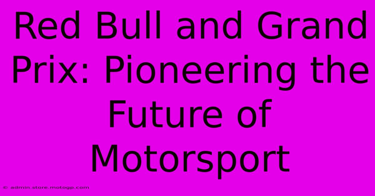 Red Bull And Grand Prix: Pioneering The Future Of Motorsport