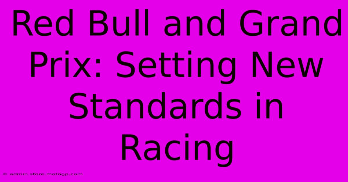 Red Bull And Grand Prix: Setting New Standards In Racing