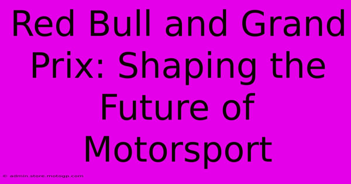 Red Bull And Grand Prix: Shaping The Future Of Motorsport