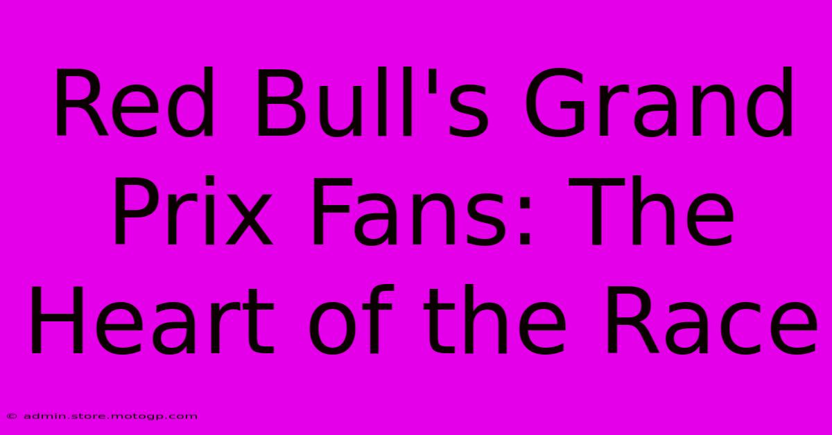 Red Bull's Grand Prix Fans: The Heart Of The Race