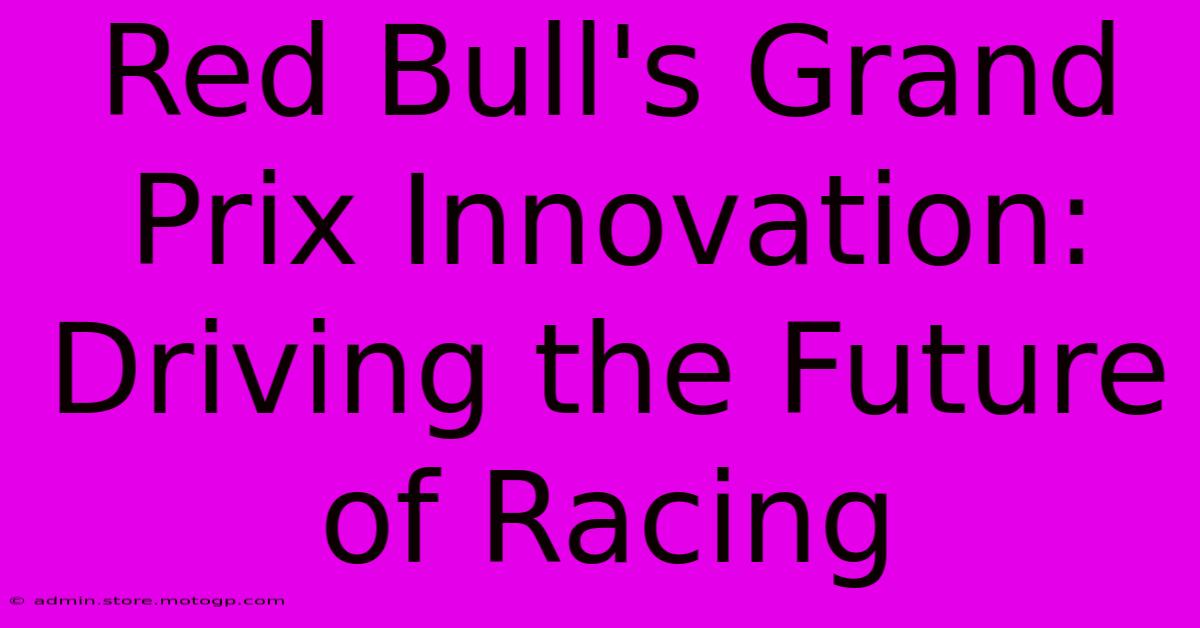 Red Bull's Grand Prix Innovation:  Driving The Future Of Racing