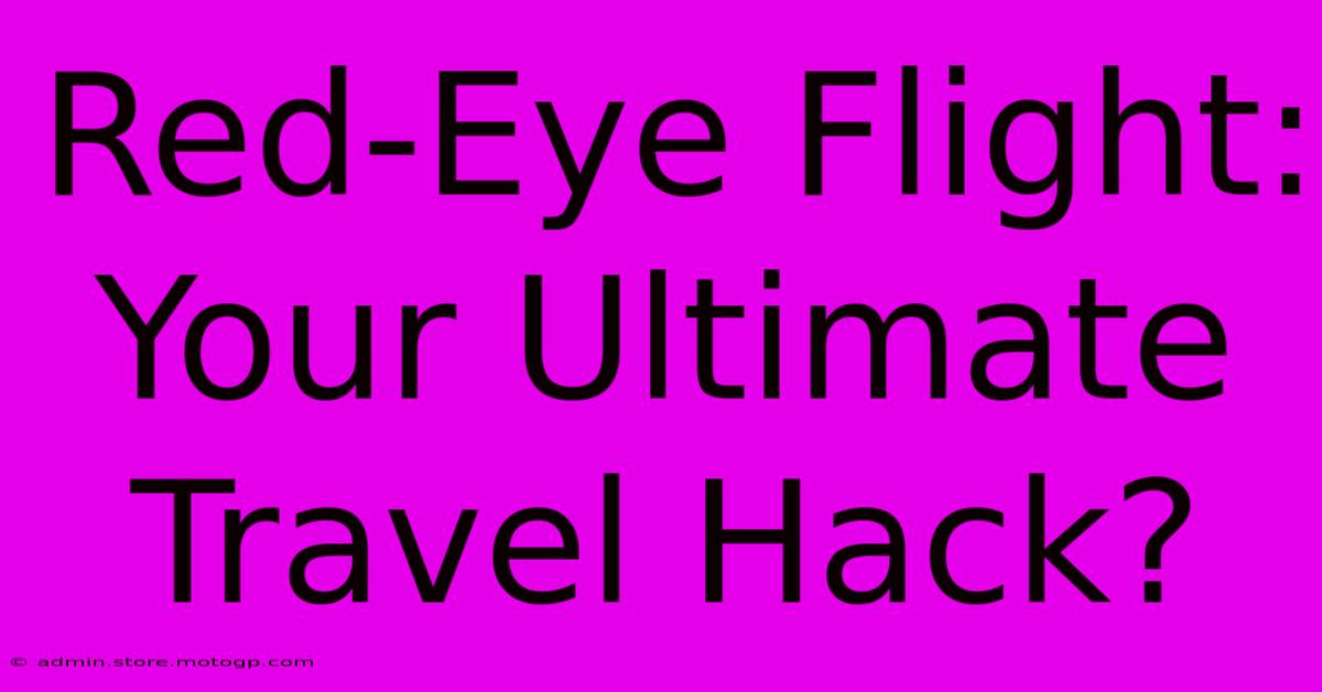 Red-Eye Flight: Your Ultimate Travel Hack?