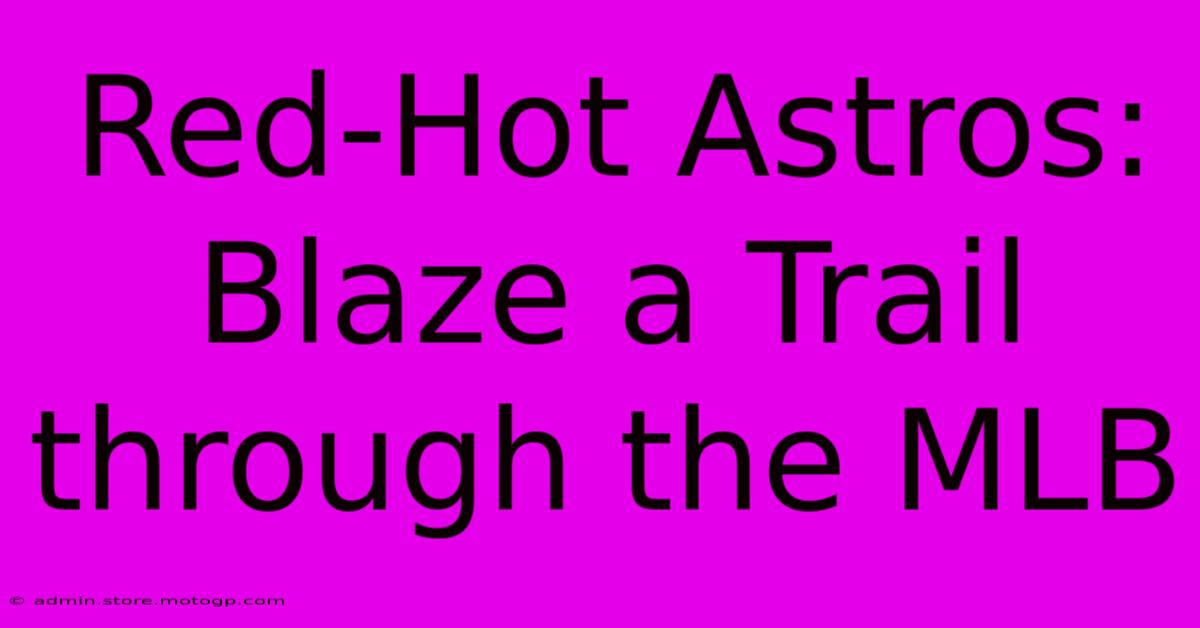 Red-Hot Astros: Blaze A Trail Through The MLB