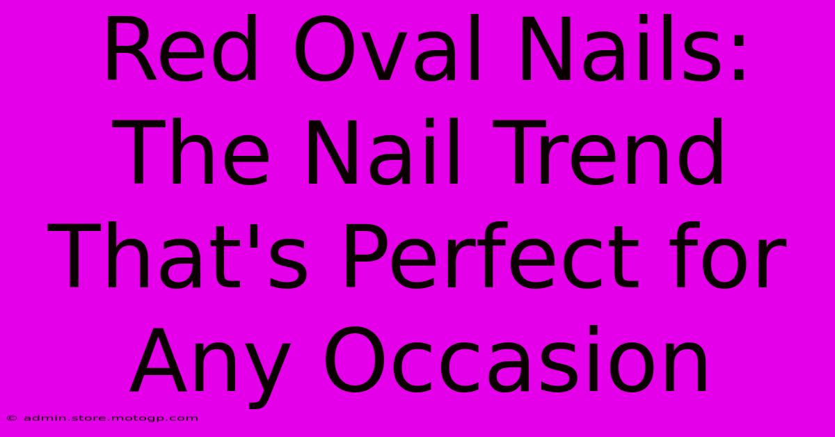 Red Oval Nails: The Nail Trend That's Perfect For Any Occasion