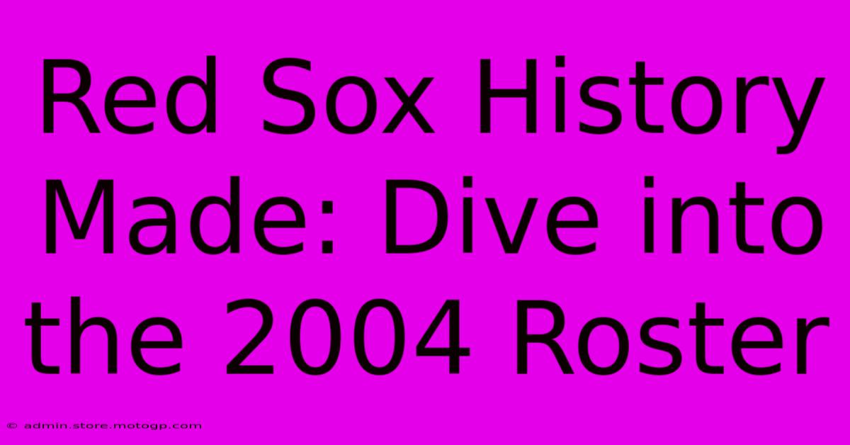 Red Sox History Made: Dive Into The 2004 Roster