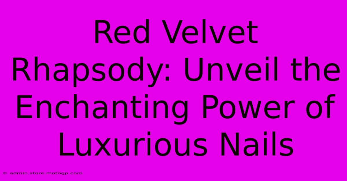 Red Velvet Rhapsody: Unveil The Enchanting Power Of Luxurious Nails