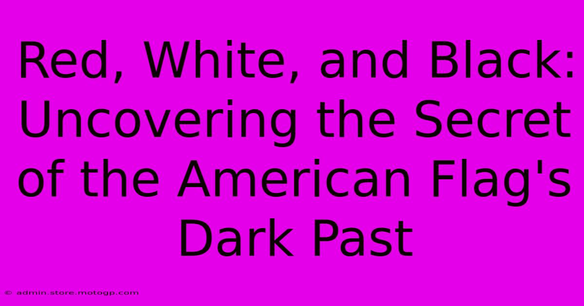 Red, White, And Black: Uncovering The Secret Of The American Flag's Dark Past