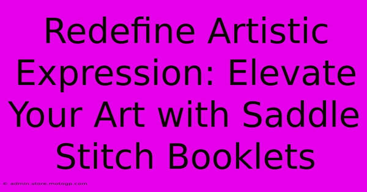 Redefine Artistic Expression: Elevate Your Art With Saddle Stitch Booklets