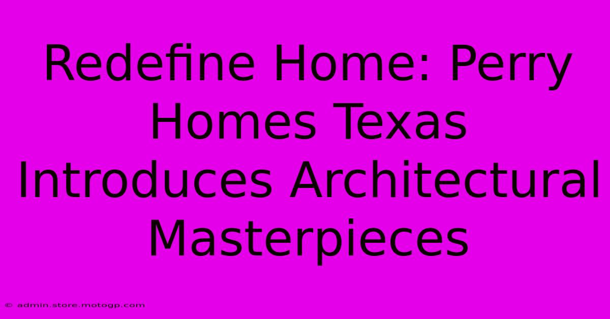 Redefine Home: Perry Homes Texas Introduces Architectural Masterpieces