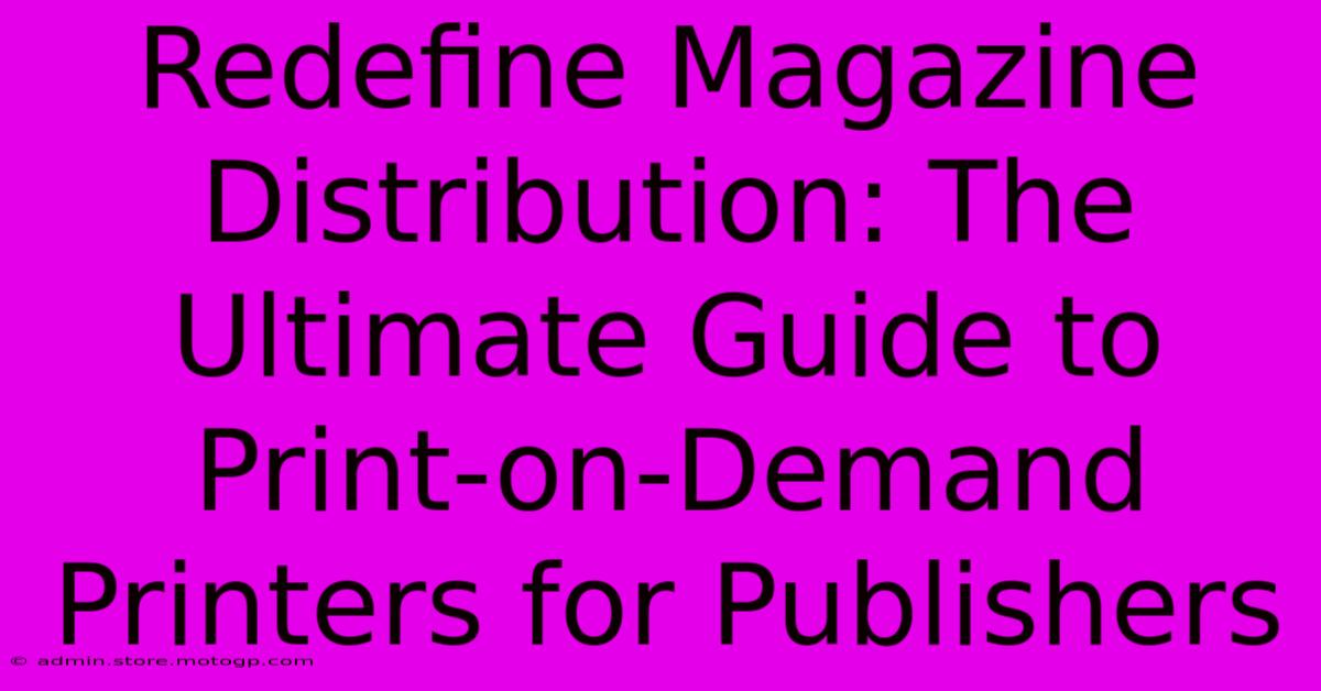 Redefine Magazine Distribution: The Ultimate Guide To Print-on-Demand Printers For Publishers