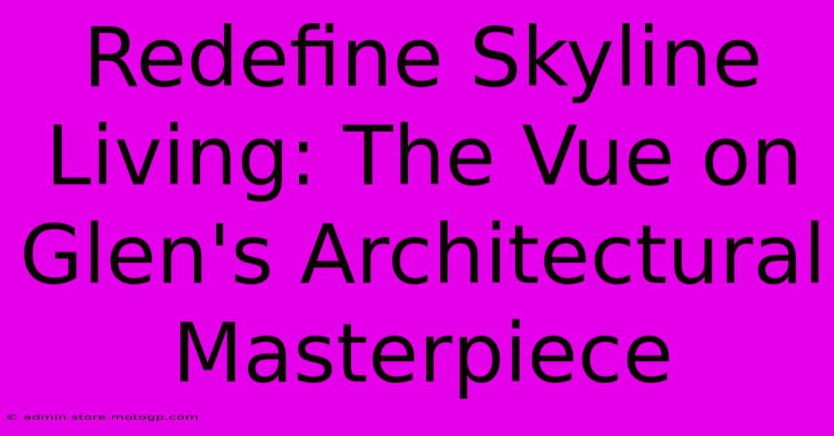 Redefine Skyline Living: The Vue On Glen's Architectural Masterpiece