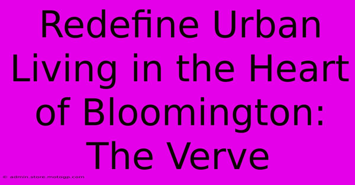 Redefine Urban Living In The Heart Of Bloomington: The Verve