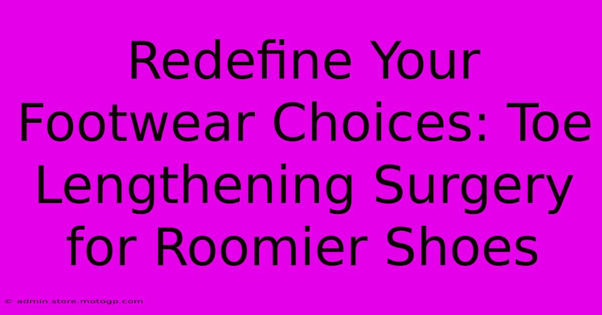 Redefine Your Footwear Choices: Toe Lengthening Surgery For Roomier Shoes