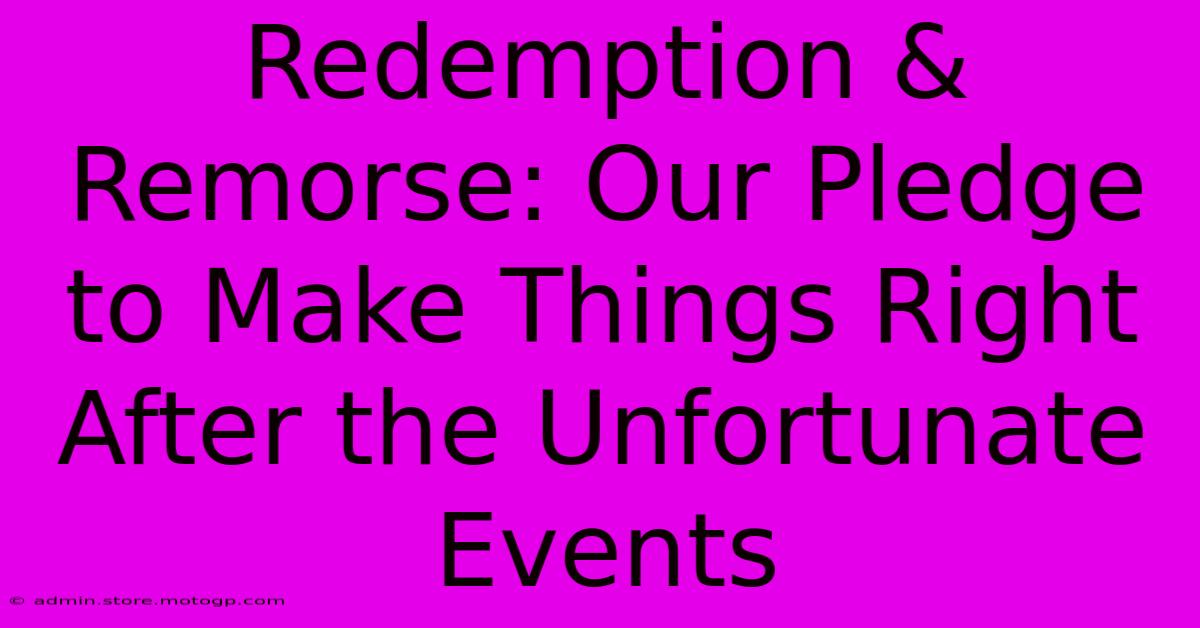 Redemption & Remorse: Our Pledge To Make Things Right After The Unfortunate Events