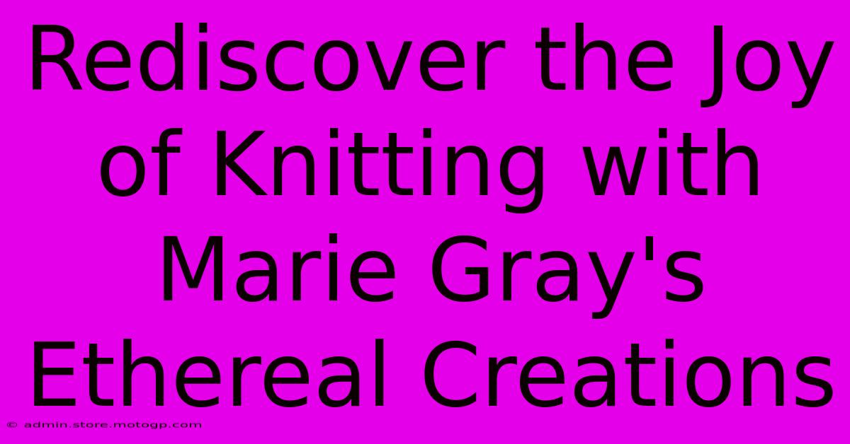 Rediscover The Joy Of Knitting With Marie Gray's Ethereal Creations