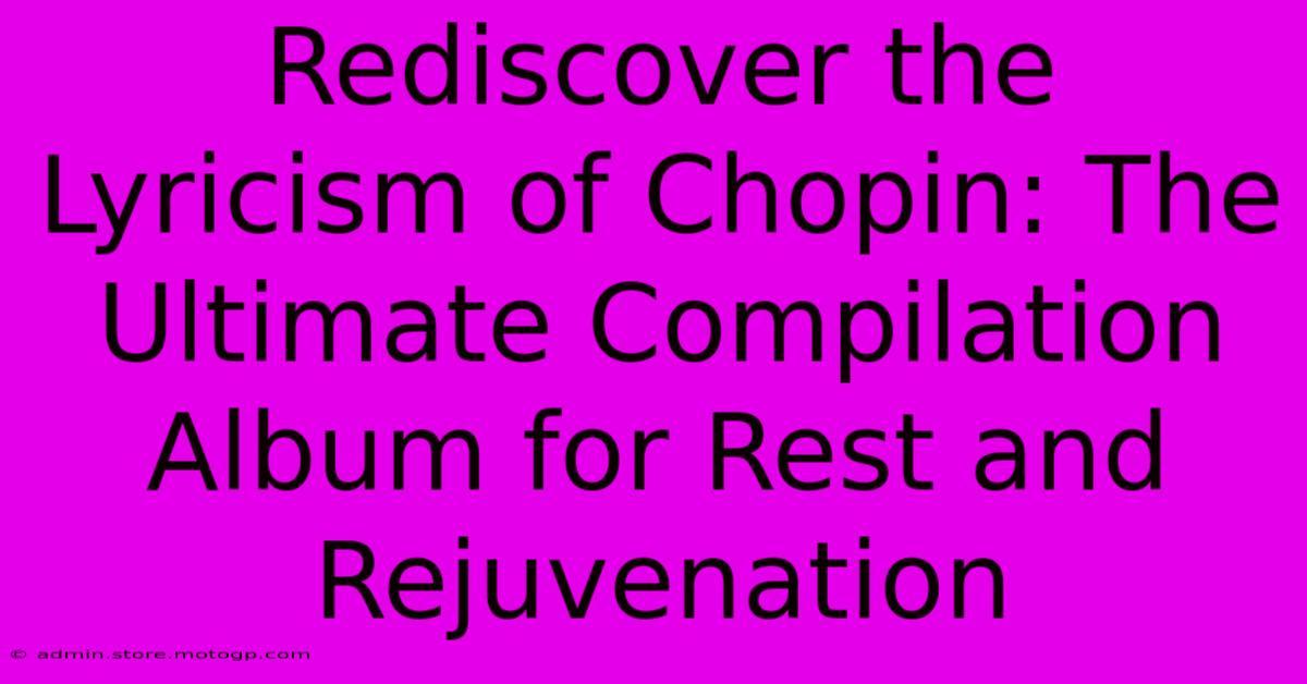 Rediscover The Lyricism Of Chopin: The Ultimate Compilation Album For Rest And Rejuvenation