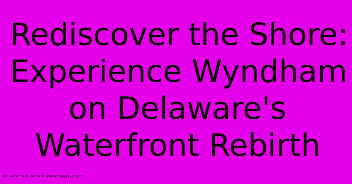 Rediscover The Shore: Experience Wyndham On Delaware's Waterfront Rebirth