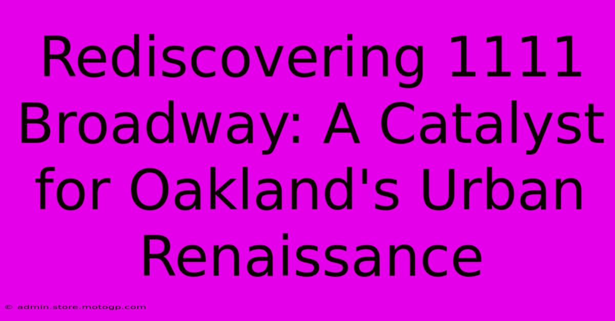 Rediscovering 1111 Broadway: A Catalyst For Oakland's Urban Renaissance