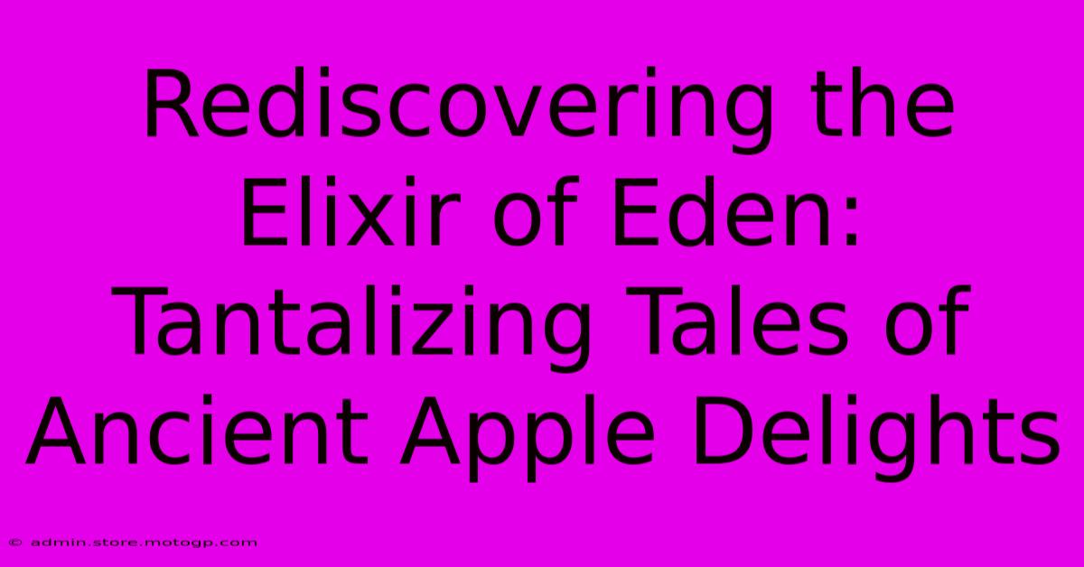 Rediscovering The Elixir Of Eden: Tantalizing Tales Of Ancient Apple Delights